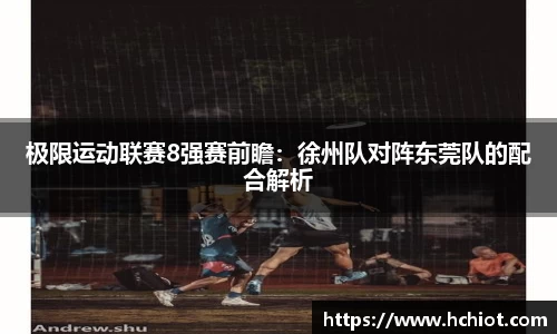 极限运动联赛8强赛前瞻：徐州队对阵东莞队的配合解析