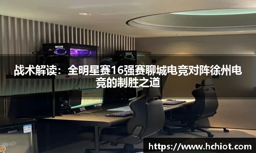 战术解读：全明星赛16强赛聊城电竞对阵徐州电竞的制胜之道