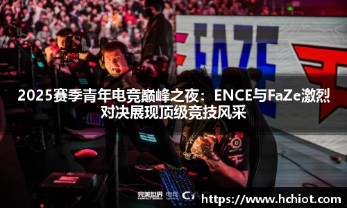 2025赛季青年电竞巅峰之夜：ENCE与FaZe激烈对决展现顶级竞技风采