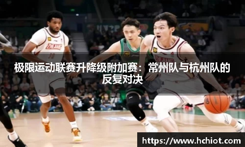 极限运动联赛升降级附加赛：常州队与杭州队的反复对决