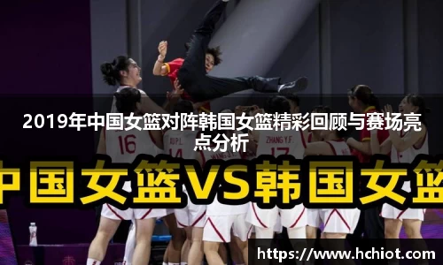 2019年中国女篮对阵韩国女篮精彩回顾与赛场亮点分析